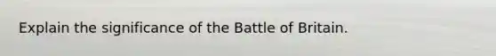 Explain the significance of the Battle of Britain.