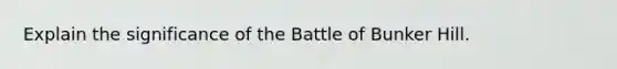 Explain the significance of the Battle of Bunker Hill.