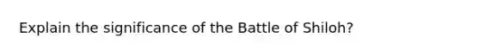 Explain the significance of the Battle of Shiloh?