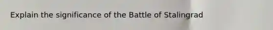 Explain the significance of the Battle of Stalingrad