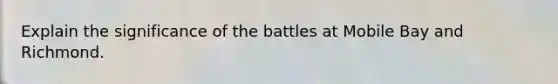 Explain the significance of the battles at Mobile Bay and Richmond.