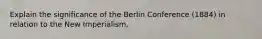 Explain the significance of the Berlin Conference (1884) in relation to the New Imperialism.