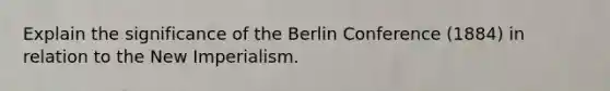 Explain the significance of the Berlin Conference (1884) in relation to the New Imperialism.