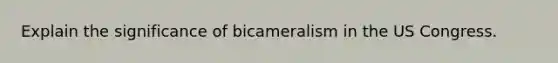Explain the significance of bicameralism in the US Congress.