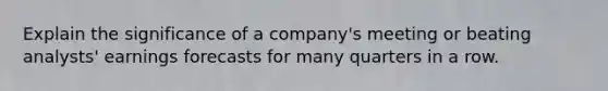 Explain the significance of a company's meeting or beating analysts' earnings forecasts for many quarters in a row.