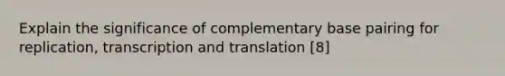 Explain the significance of complementary base pairing for replication, <a href='https://www.questionai.com/knowledge/kWsjwWywkN-transcription-and-translation' class='anchor-knowledge'>transcription and translation</a> [8]