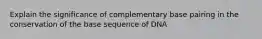 Explain the significance of complementary base pairing in the conservation of the base sequence of DNA