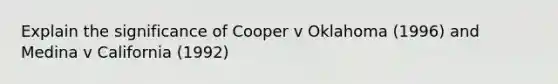 Explain the significance of Cooper v Oklahoma (1996) and Medina v California (1992)