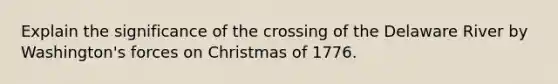 Explain the significance of the crossing of the Delaware River by Washington's forces on Christmas of 1776.