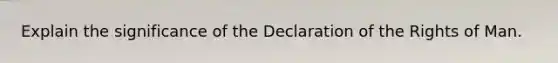 Explain the significance of the Declaration of the Rights of Man.