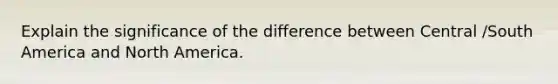 Explain the significance of the difference between Central /South America and North America.