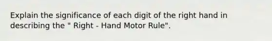 Explain the significance of each digit of the right hand in describing the " Right - Hand Motor Rule".