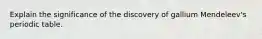 Explain the significance of the discovery of gallium Mendeleev's periodic table.