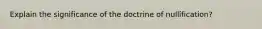 Explain the significance of the doctrine of nullification?