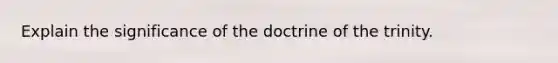 Explain the significance of the doctrine of the trinity.