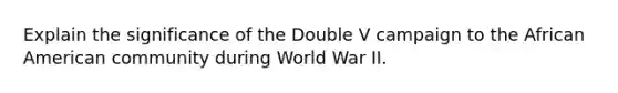 Explain the significance of the Double V campaign to the African American community during World War II.