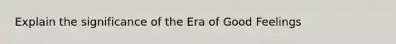 Explain the significance of the Era of Good Feelings