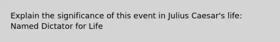 Explain the significance of this event in Julius Caesar's life: Named Dictator for Life