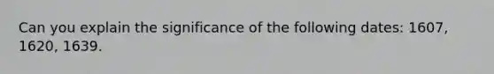 Can you explain the significance of the following dates: 1607, 1620, 1639.