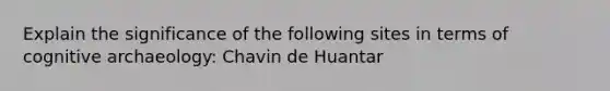 Explain the significance of the following sites in terms of cognitive archaeology: Chavin de Huantar