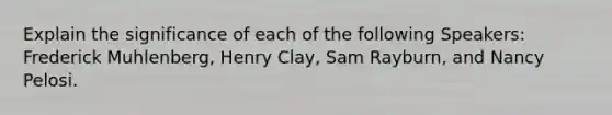 Explain the significance of each of the following Speakers: Frederick Muhlenberg, Henry Clay, Sam Rayburn, and Nancy Pelosi.