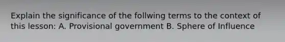 Explain the significance of the follwing terms to the context of this lesson: A. Provisional government B. Sphere of Influence