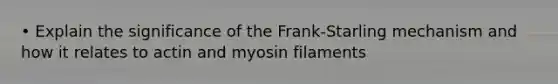 • Explain the significance of the Frank-Starling mechanism and how it relates to actin and myosin filaments