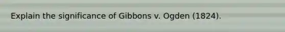 Explain the significance of Gibbons v. Ogden (1824).