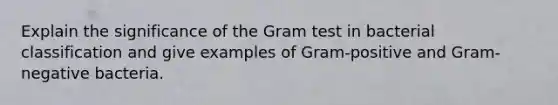 Explain the significance of the Gram test in bacterial classification and give examples of Gram-positive and Gram-negative bacteria.