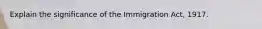 Explain the significance of the Immigration Act, 1917.