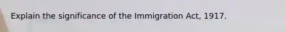 Explain the significance of the Immigration Act, 1917.