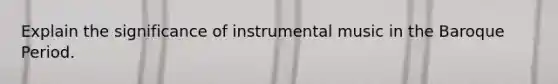 Explain the significance of instrumental music in the Baroque Period.