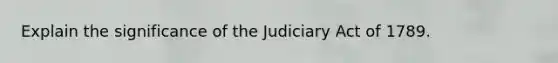 Explain the significance of the Judiciary Act of 1789.