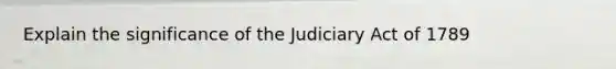 Explain the significance of the Judiciary Act of 1789