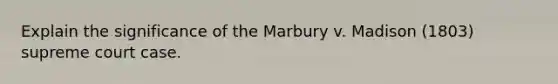 Explain the significance of the Marbury v. Madison (1803) supreme court case.