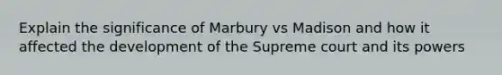 Explain the significance of Marbury vs Madison and how it affected the development of the Supreme court and its powers