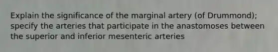 Explain the significance of the marginal artery (of Drummond); specify the arteries that participate in the anastomoses between the superior and inferior mesenteric arteries