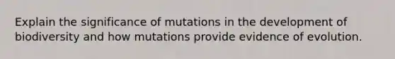 Explain the significance of mutations in the development of biodiversity and how mutations provide evidence of evolution.