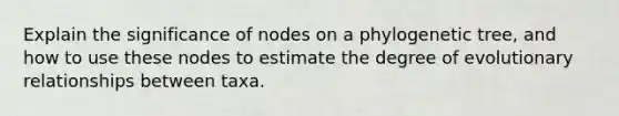 Explain the significance of nodes on a phylogenetic tree, and how to use these nodes to estimate the degree of evolutionary relationships between taxa.