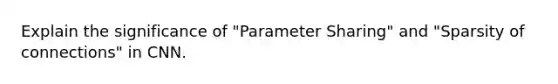 Explain the significance of "Parameter Sharing" and "Sparsity of connections" in CNN.