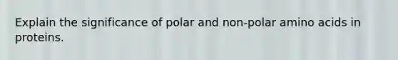 Explain the significance of polar and non-polar amino acids in proteins.