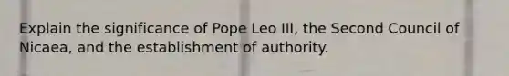 Explain the significance of Pope Leo III, the Second Council of Nicaea, and the establishment of authority.