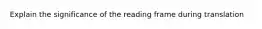 Explain the significance of the reading frame during translation