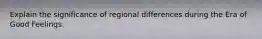 Explain the significance of regional differences during the Era of Good Feelings.