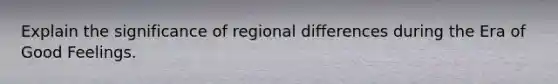 Explain the significance of regional differences during the Era of Good Feelings.