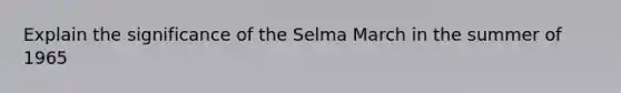 Explain the significance of the Selma March in the summer of 1965