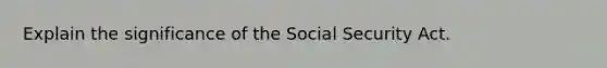 Explain the significance of the Social Security Act.