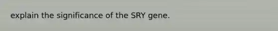 explain the significance of the SRY gene.