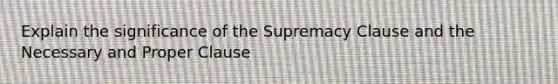 Explain the significance of the Supremacy Clause and the Necessary and Proper Clause