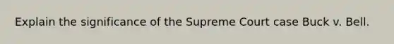 Explain the significance of the Supreme Court case Buck v. Bell.